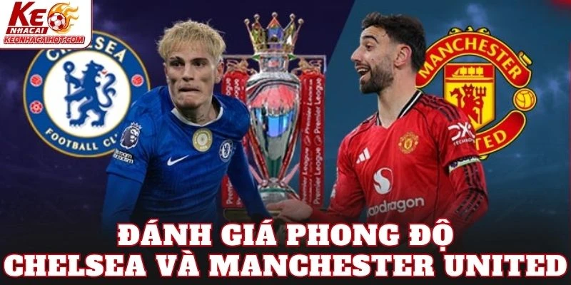 Đánh giá phong độ Chelsea và Manchester United