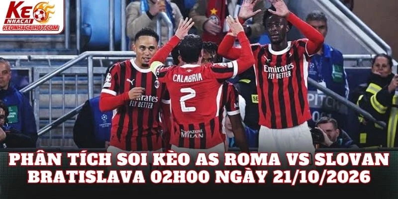 Phân tích soi kèo AS Roma vs Slovan Bratislava 02h00 ngày 21/10/2026