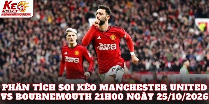 Phân tích soi kèo Manchester United vs Bournemouth 21h00 ngày 25/10/2026