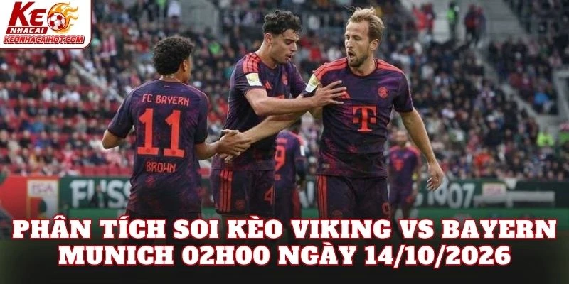 Phân tích soi kèo Viking vs Bayern Munich 02h00 ngày 14/10/2026