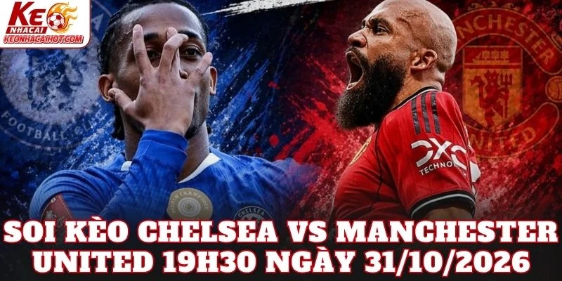 Soi Kèo Chelsea Vs Manchester United 19h30 Ngày 31/10/2026