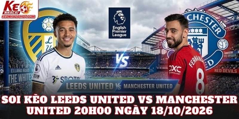 Soi Kèo Leeds United Vs Manchester United 20h00 Ngày 18/10/2026